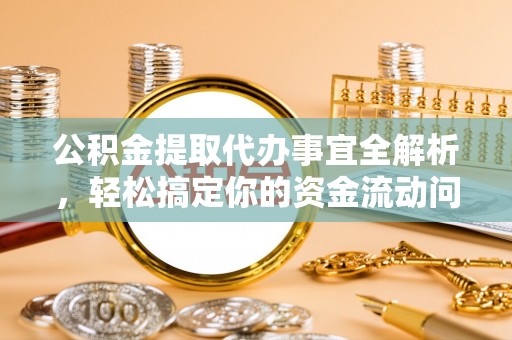 阿尔山公积金提取代办事宜全解析，轻松搞定你的资金流动问题