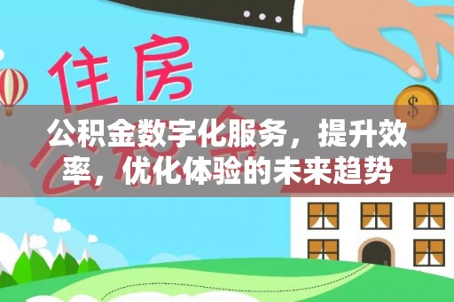 阿尔山公积金数字化服务，提升效率，优化体验的未来趋势