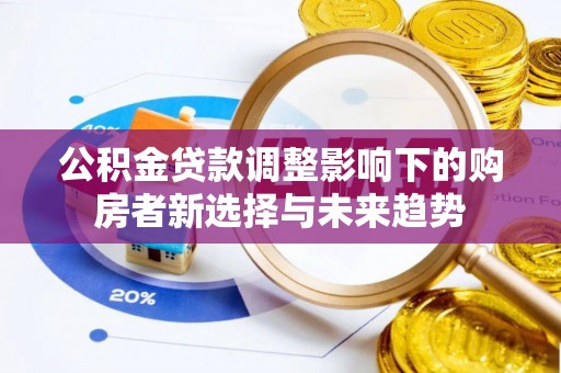 阿尔山公积金贷款调整影响下的购房者新选择与未来趋势