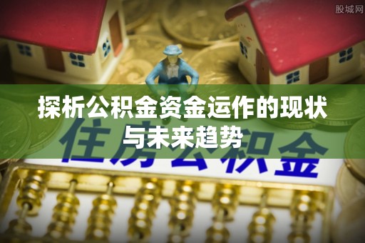 阿尔山探析公积金资金运作的现状与未来趋势