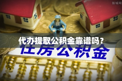 阿尔山代办提取公积金靠谱吗？