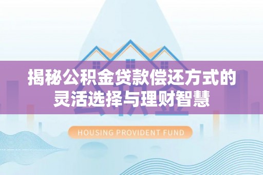 阿尔山揭秘公积金贷款偿还方式的灵活选择与理财智慧
