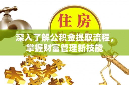 阿尔山深入了解公积金提取流程，掌握财富管理新技能