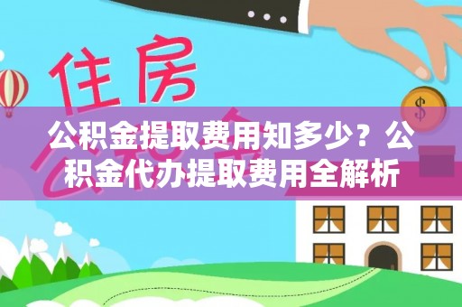 阿尔山公积金提取费用知多少？公积金代办提取费用全解析
