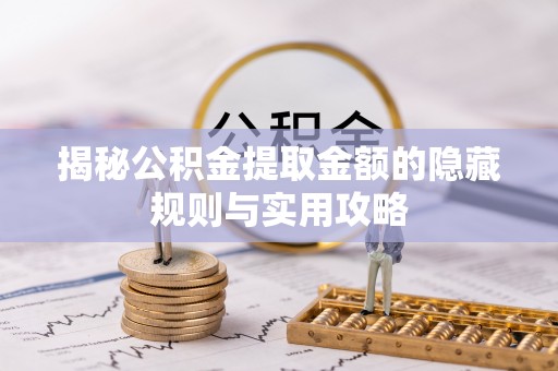 阿尔山揭秘公积金提取金额的隐藏规则与实用攻略