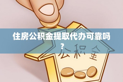 阿尔山住房公积金提取代办可靠吗？