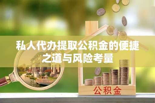 阿尔山私人代办提取公积金的便捷之道与风险考量