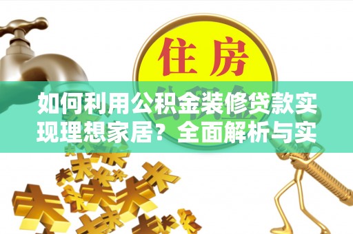 阿尔山如何利用公积金装修贷款实现理想家居？全面解析与实用建议
