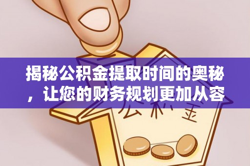阿尔山揭秘公积金提取时间的奥秘，让您的财务规划更加从容