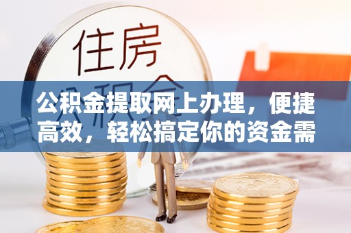 阿尔山公积金提取网上办理，便捷高效，轻松搞定你的资金需求