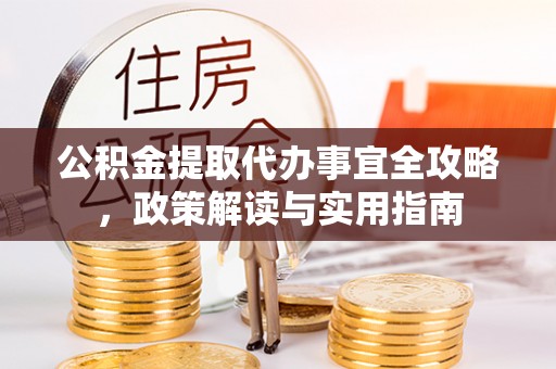 阿尔山公积金提取代办事宜全攻略，政策解读与实用指南