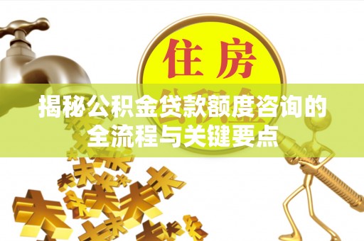 阿尔山揭秘公积金贷款额度咨询的全流程与关键要点