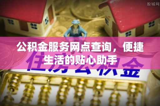 阿尔山公积金服务网点查询，便捷生活的贴心助手