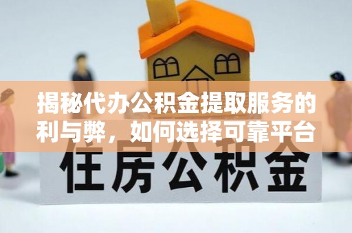 阿尔山揭秘代办公积金提取服务的利与弊，如何选择可靠平台？