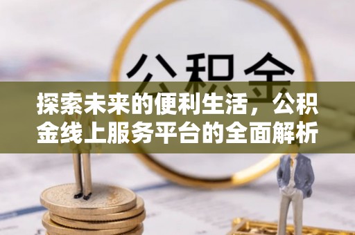 阿尔山探索未来的便利生活，公积金线上服务平台的全面解析