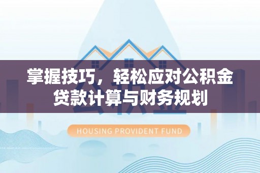 阿尔山掌握技巧，轻松应对公积金贷款计算与财务规划