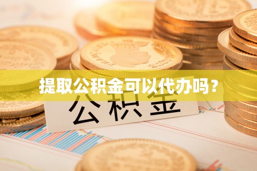 阿尔山提取公积金可以代办吗？