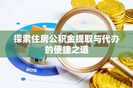 阿尔山探索住房公积金提取与代办的便捷之道