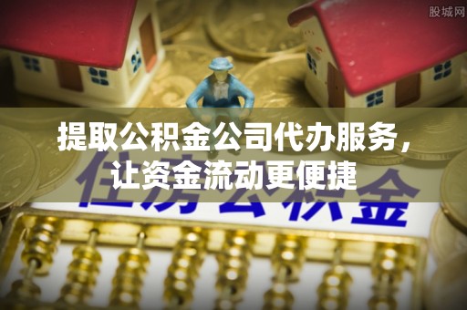阿尔山提取公积金公司代办服务，让资金流动更便捷