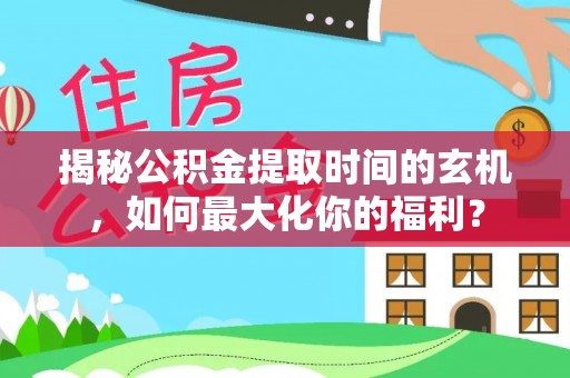 阿尔山揭秘公积金提取时间的玄机，如何最大化你的福利？