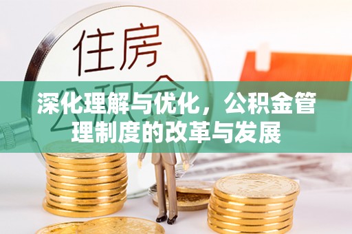 阿尔山深化理解与优化，公积金管理制度的改革与发展