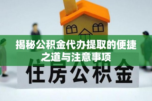 阿尔山揭秘公积金代办提取的便捷之道与注意事项