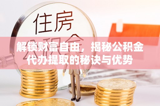 阿尔山解锁财富自由，揭秘公积金代办提取的秘诀与优势