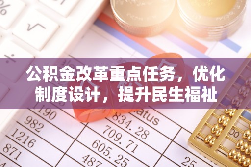 阿尔山公积金改革重点任务，优化制度设计，提升民生福祉