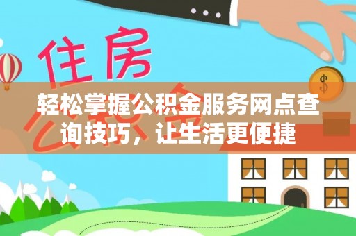 阿尔山轻松掌握公积金服务网点查询技巧，让生活更便捷