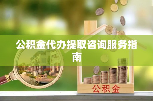 阿尔山公积金代办提取咨询服务指南