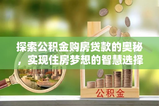 阿尔山探索公积金购房贷款的奥秘，实现住房梦想的智慧选择