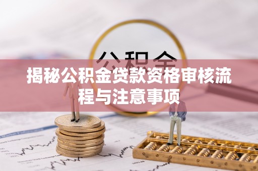 阿尔山揭秘公积金贷款资格审核流程与注意事项