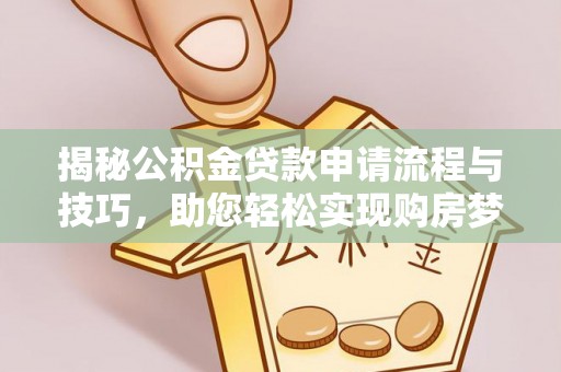 阿尔山揭秘公积金贷款申请流程与技巧，助您轻松实现购房梦