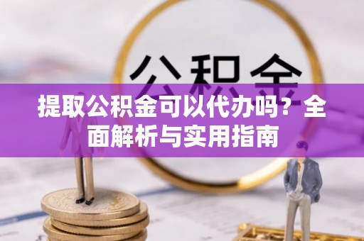 阿尔山提取公积金可以代办吗？全面解析与实用指南