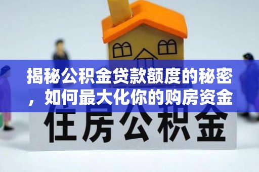阿尔山揭秘公积金贷款额度的秘密，如何最大化你的购房资金