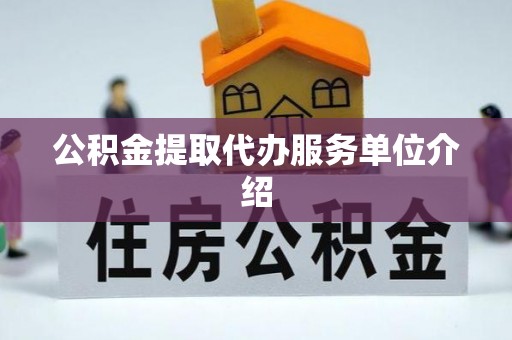 阿尔山公积金提取代办服务单位介绍