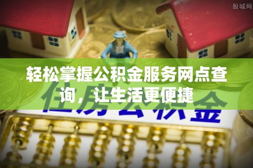 阿尔山轻松掌握公积金服务网点查询，让生活更便捷