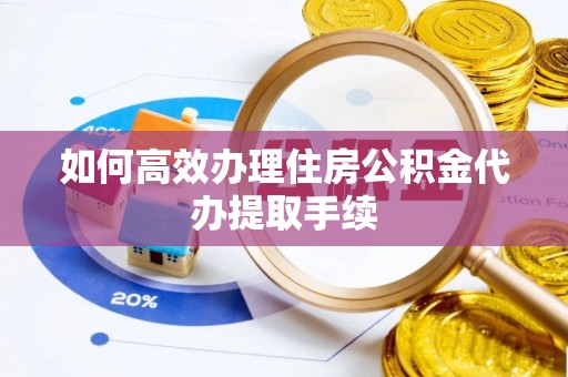 阿尔山如何高效办理住房公积金代办提取手续