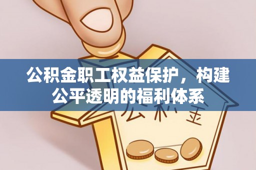阿尔山公积金职工权益保护，构建公平透明的福利体系