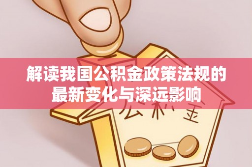 阿尔山解读我国公积金政策法规的最新变化与深远影响