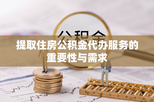阿尔山提取住房公积金代办服务的重要性与需求