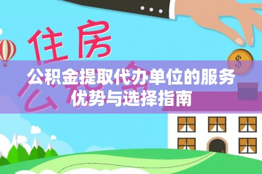 阿尔山公积金提取代办单位的服务优势与选择指南
