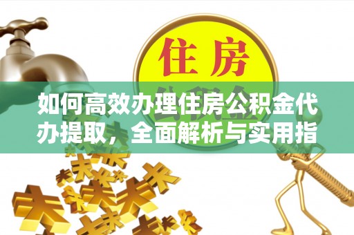 阿尔山如何高效办理住房公积金代办提取，全面解析与实用指南