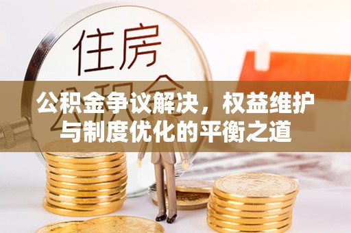 阿尔山公积金争议解决，权益维护与制度优化的平衡之道