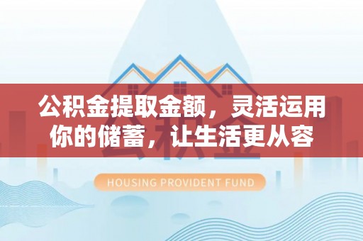 阿尔山公积金提取金额，灵活运用你的储蓄，让生活更从容