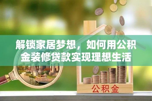 阿尔山解锁家居梦想，如何用公积金装修贷款实现理想生活