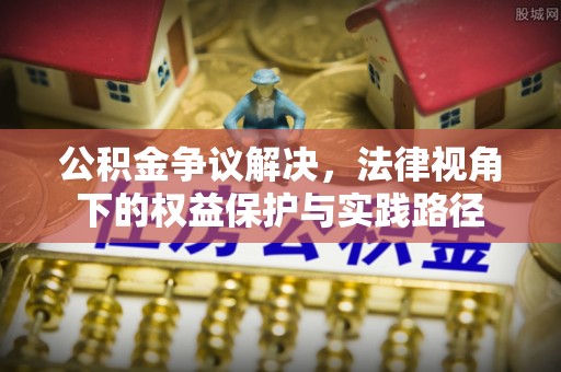 阿尔山公积金争议解决，法律视角下的权益保护与实践路径