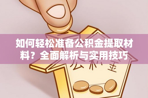 阿尔山如何轻松准备公积金提取材料？全面解析与实用技巧