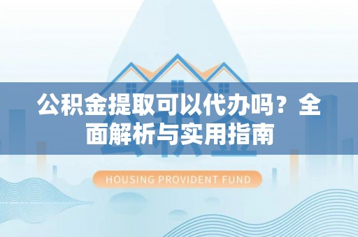 阿尔山公积金提取可以代办吗？全面解析与实用指南