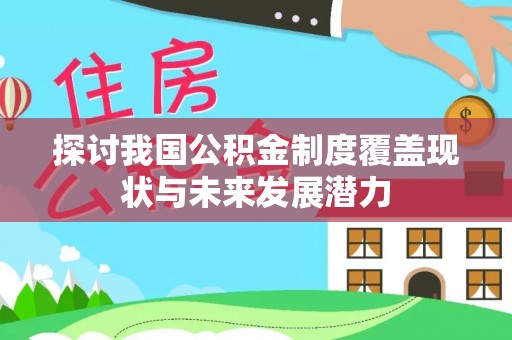 阿尔山探讨我国公积金制度覆盖现状与未来发展潜力